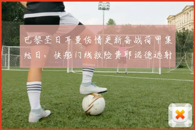 巴黎圣日耳曼伤情更新备战荷甲集结日，快船门线救险费耶 - 平博网站