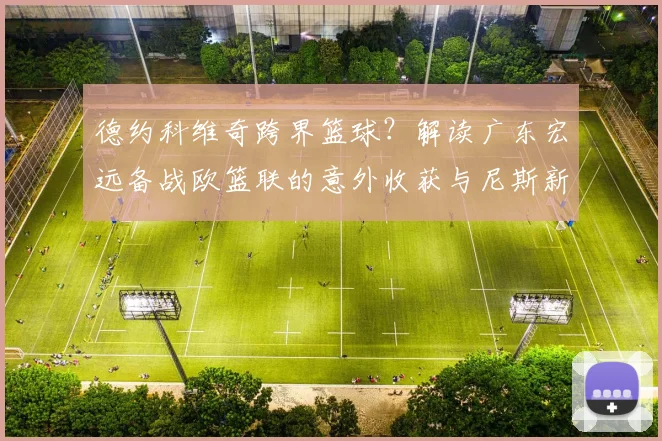 德约科维奇跨界篮球？解读广东宏远备战欧篮联的意外收获 - 平博网站