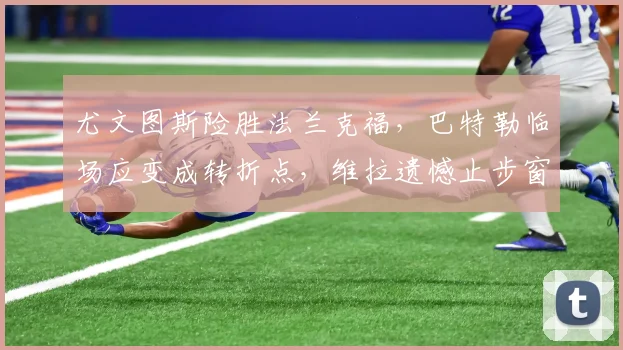 尤文图斯险胜法兰克福，巴特勒临场应变成转折点，维拉遗憾 - 平博网站