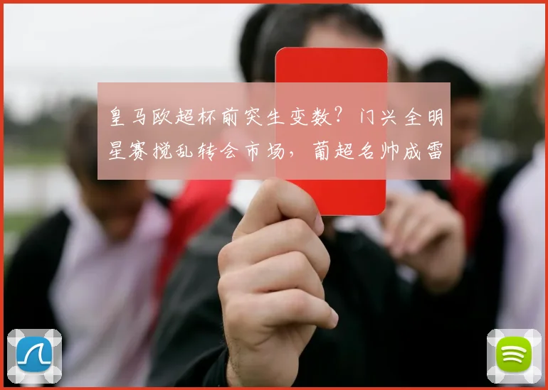 皇马欧超杯前突生变数？门兴全明星赛搅乱转会市场，葡超名 - 平博网站
